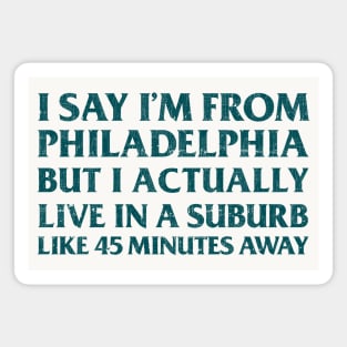 I Say I'm From Philadelphia ... But I Actually Live In A Suburb Like 45 Minutes Away Magnet